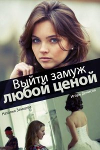 Выйти замуж любой ценой 1 сезон (сериал, 2016)