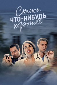 Скажи что-нибудь хорошее 1 сезон (сериал, 2018)