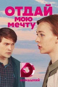 Отдай мою мечту 1 сезон (сериал, 2018)