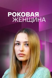 Роковая женщина 1 сезон (сериал, 2021)