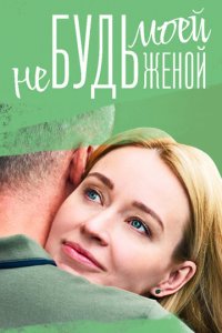 Не будь моей женой 1 сезон (сериал, 2022)