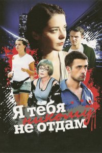 Я тебя никому не отдам 1 сезон (сериал, 2010)
