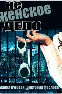 Не женское дело 1 сезон (сериал, 2013)