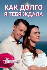 Как долго я тебя ждала 1 сезон (сериал, 2019)