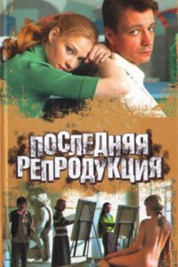 Последняя репродукция 1 сезон (сериал, 2007)