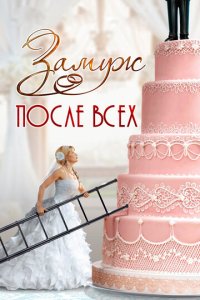 Замуж после всех 1 сезон (сериал, 2016)